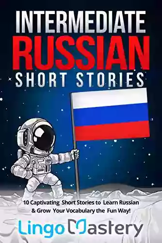 Intermediate Russian Short Stories: 10 Captivating Short Stories To Learn Russian Grow Your Vocabulary The Fun Way (Intermediate Russian Stories)