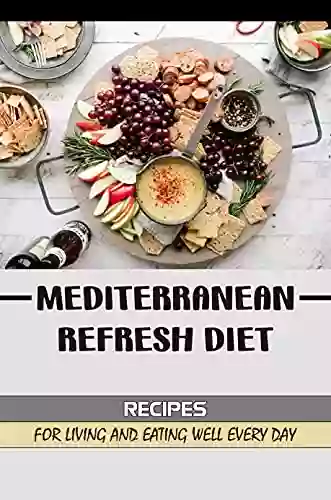 Mediterranean Refresh Diet: Recipes For Living And Eating Well Every Day: Mediterranean Diet