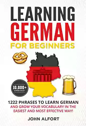 LEARNING GERMAN FOR BEGINNERS: 1222 Phrases To Learn German And Grow Your Vocabulary In The Easiest And Most Effective Way (Complete German Phrasebook)