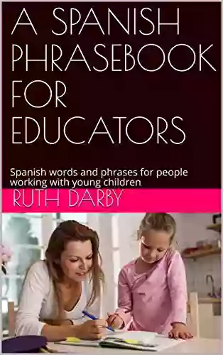 A SPANISH PHRASEBOOK FOR EDUCATORS: Spanish Words And Phrases For People Working With Young Children