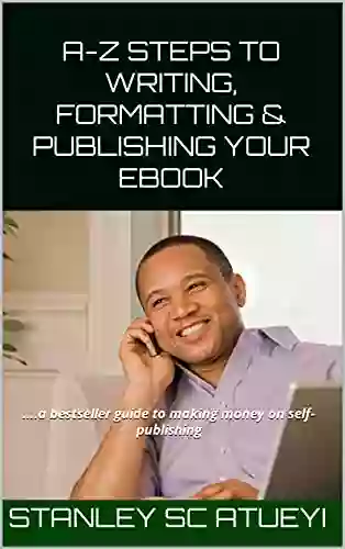 A Z STEPS TO WRITING FORMATTING PUBLISHING YOUR EBOOK : A Guide To Making Money On Self Publishing