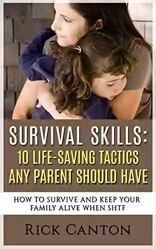 Survival Skills: 10 Life Saving Tactics Any Parent Should Have: How To Survive And Keep Your Family Alive When SHTF (SHTF Survival 18)