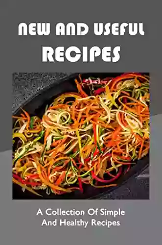 New And Useful Recipes: A Collection Of Simple And Healthy Recipes