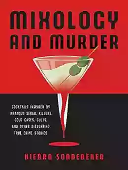 Mixology And Murder: Cocktails Inspired By Infamous Serial Killers Cold Cases Cults And Other Disturbing True Crime Stories