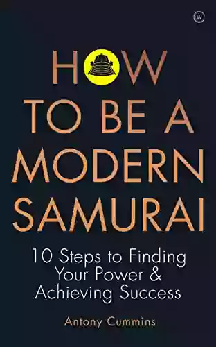 How To Be A Modern Samurai: 10 Steps To Finding Your Power Achieving Success