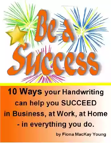 Be A Success: 10 Ways Your Handwriting Can Help You Succeed In Business At Work At Home In Everything You (Practical Handwriting Analysis)