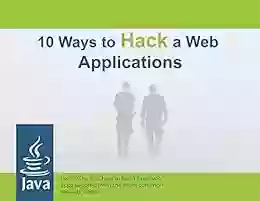 10 Way To Hack Web Applications: Learn Why And How To Build Java Web Apps Secured From The Most Common Security Hacks