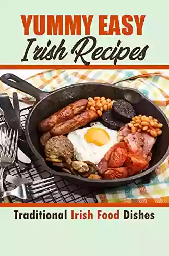 Yummy Easy Irish Recipes: Traditional Irish Food Dishes: Traditional Irish Cuisine