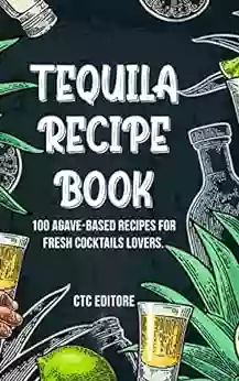 Tequila Recipe Book: 100 Agave Based Recipes For Cocktail Lovers