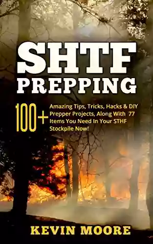 SHTF Prepping: 100+ Amazing Tips Tricks Hacks DIY Prepper Projects Along With 77 Items You Need In Your STHF Stockpile Now (Off Grid Living SHTF Urban Prepping Disaster Preparedness)