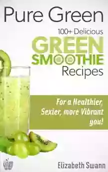 Pure Green: 100+ Delicious Green Smoothie Recipes For A Sexier Healthier More Vibrant You