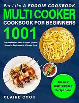 Eat Like A Foodie Cookbook: Multi Cooker Cookbook For Beginners: 1001 Day Plan Recipes For Air Fryer And Pressure Cooker For Beginners And Advanced Users: The Best Multi Cooker Recipe