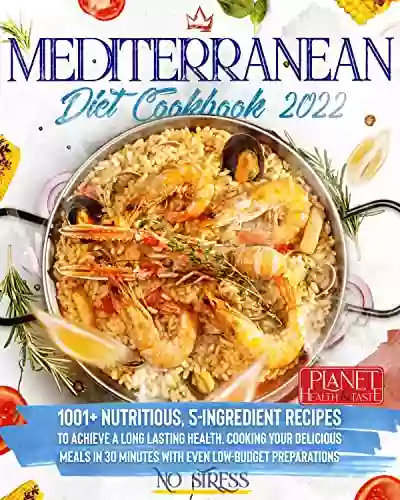 Mediterranean Diet Cookbook 2022 NO STRESS: 1001+ Nutritious 5 Ingredient Recipes To Achieve A Long Lasting Health Cooking Your Delicious Meals In 30 Minutes With Even Low Budget Preparations