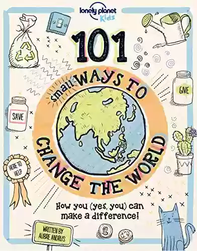 101 Small Ways To Change The World (Lonely Planet Kids)