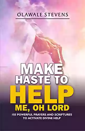 Make Haste To Help Me Oh LORD: 105 Prayers Scriptures To Activate Divine Help