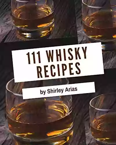 111 Whisky Recipes: The Best Ever Of Whisky Cookbook