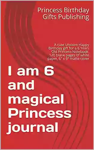 I Am 6 And Magical Princess Journal: A Cute Unicorn Happy Birthday Gift For A 6 Years Old Princess Notebook: 120 Blank Pages Of White Paper 6 X 9 Matte Cover