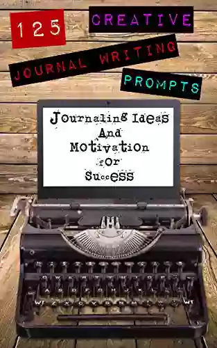 125 Creative Journal Writing Prompts: Journaling Ideas And Motivation For Success (Journaling Bible Journaling Prompts 1)