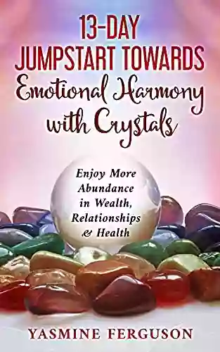 13 Day Jumpstart Towards Emotional Harmony With Crystals: Enjoy More Abundance In Wealth Relationships Health