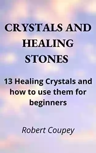 CRYSTALS AND HEALING STONES: Crystal for Beginners: 13 Healing Crystals and How to Use them for Beginners: Stop Misfortune Bad Omens and Wade off Bad Energies with this Modern Guide