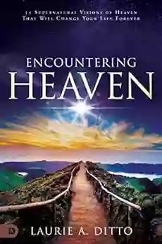 Encountering Heaven: 15 Supernatural Visions Of Heaven That Will Change Your Life Forever