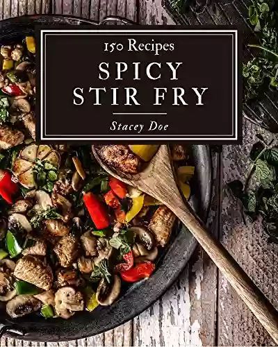 150 Spicy Stir Fry Recipes: A Spicy Stir Fry Cookbook To Fall In Love With