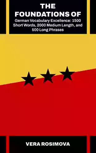 The Foundations Of German Vocabulary Excellence: 1500 Short Words 2000 Medium Length And 500 Long Phrases (Learn Foreign Languages With Strong Vocabulary Foundations 2)