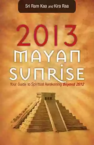 2013 Mayan Sunrise: Your Guide To Spiritual Awakening Beyond 2012