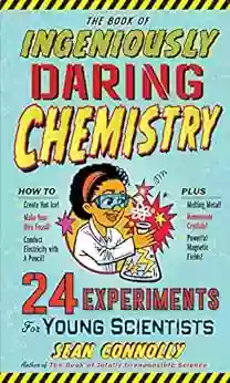 The Of Ingeniously Daring Chemistry: 24 Experiments For Young Scientists (Irresponsible Science)