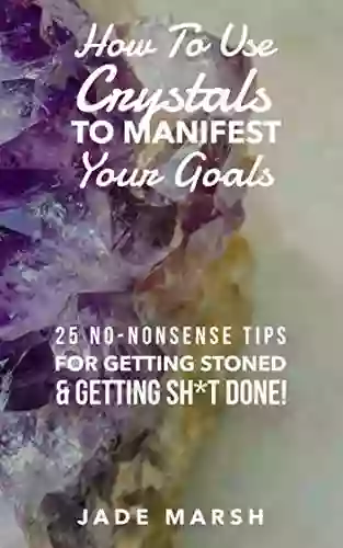 How To Use Crystals To Manifest Your Goals: 25 No Nonsense Tips For Getting Stoned Getting Sh*t Done