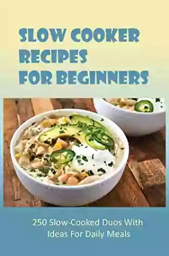 Slow Cooker Recipes For Beginners: 250 Slow Cooked Duos With Ideas For Daily Meals