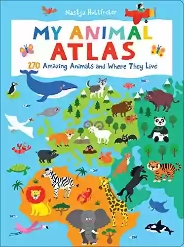 My Animal Atlas: 270 Amazing Animals and Where They Live