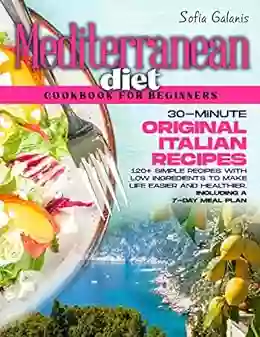 The Mediterranean Diet Cookbook For Beginners: 30 Minute Original Italian Recipes 120+ Simple Recipes With Low Ingredients To Make Life Easier And Healthier Meal Plan (The Real Mediterranean Diet 2)