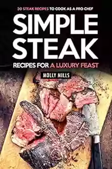 Simple Steak Recipes for a Luxury Feast: 30 Steak Recipes to Cook as a Pro Chef