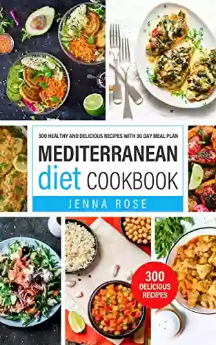 Mediterranean Diet Cookbook: 300 Healthy And Delicious Recipes With 30 Day Meal Plan