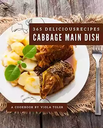 365 Delicious Cabbage Main Dish Recipes: The Highest Rated Cabbage Main Dish Cookbook You Should Read