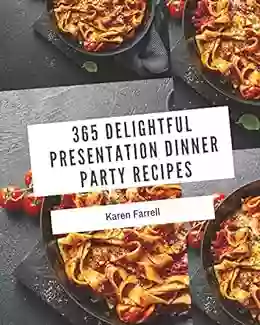 365 Delightful Presentation Dinner Party Recipes: From The Presentation Dinner Party Cookbook To The Table