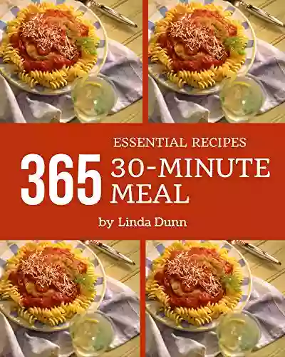 365 Essential 30 Minute Meal Recipes: Home Cooking Made Easy With 30 Minute Meal Cookbook