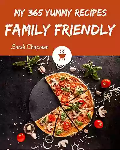 My 365 Yummy Family Friendly Recipes: Let S Get Started With The Best Yummy Family Friendly Cookbook