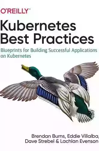 Kubernetes Best Practices: Blueprints For Building Successful Applications On Kubernetes