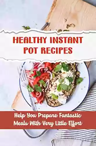 Healthy Instant Pot Recipes: Help You Prepare Fantastic Meals With Very Little Effort