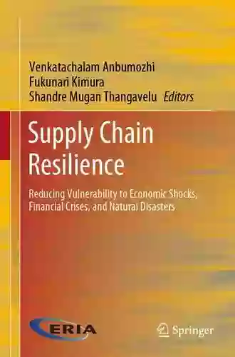 Supply Chain Resilience: Reducing Vulnerability To Economic Shocks Financial Crises And Natural Disasters