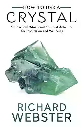 How to Use a Crystal: 50 Practical Rituals and Spiritual Activities for Inspiration and Well Being