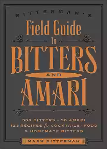 Bitterman S Field Guide To Bitters Amari: 500 Bitters 50 Amari 123 Recipes For Cocktails Food Homemade Bitters