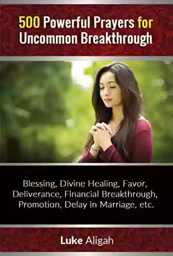 500 Powerful Prayers For Uncommon Breakthrough : Prayer Points For Uncommon Blessings Deliverance Financial Breakthrough Divine Favor Instant Healing Etc