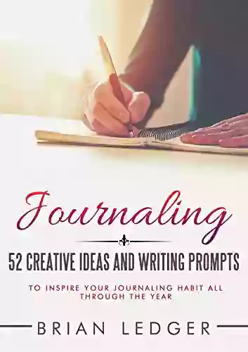 Journaling: 52 Creative Ideas And Writing Prompts To Inspire Your Journaling Habit All Through The Year (Change Your Life One Week At A Time ) (High Achievers)