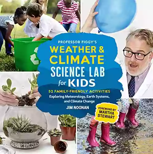 Professor Figgy S Weather And Climate Science Lab For Kids: 52 Family Friendly Activities Exploring Meteorology Earth Systems And Climate Change