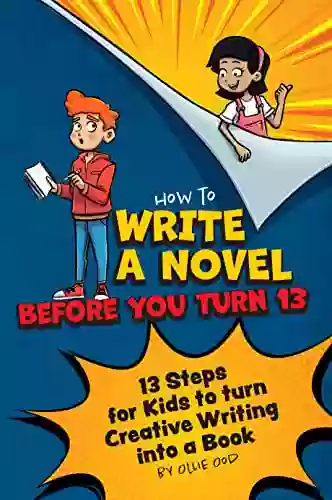 How To Write A Novel Before You Turn 13 : 13 Steps For Kids To Turn Creative Writing Into A