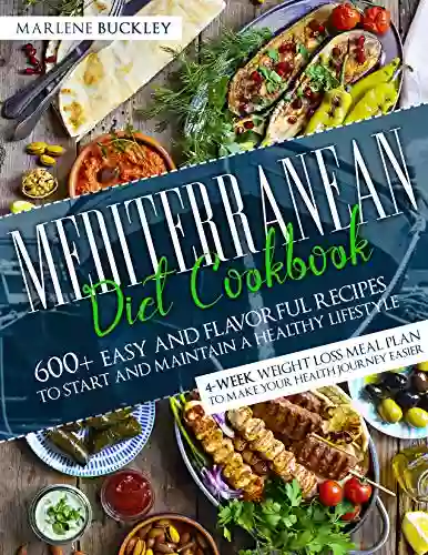 Mediterranean Diet Cookbook: 600+ Easy And Flavorful Recipes To Start And Maintain A Healthy Lifestyle 4 Week Weight Loss Meal Plan To Make Your Health Journey Easier