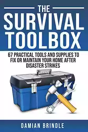 The Survival Toolbox: 67 Practical Tools And Supplies To Fix Or Maintain Your Home After Disaster Strikes